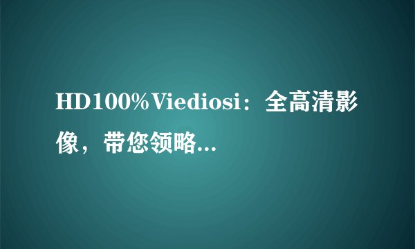 HD100%Viediosi：全高清影像，带您领略视觉盛宴