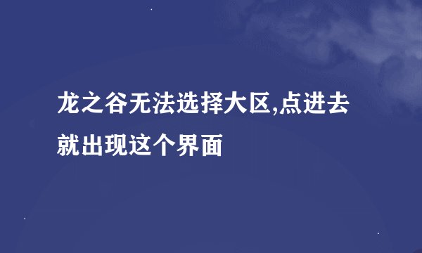 龙之谷无法选择大区,点进去就出现这个界面