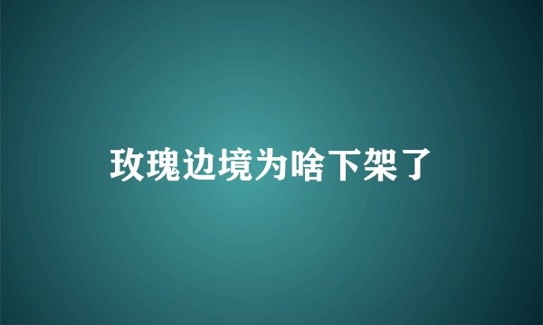 玫瑰边境为啥下架了