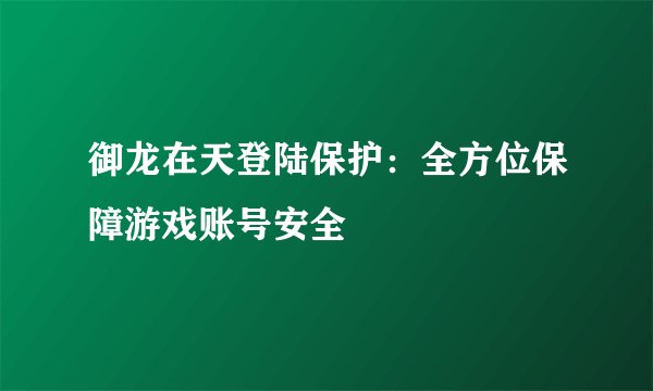御龙在天登陆保护：全方位保障游戏账号安全