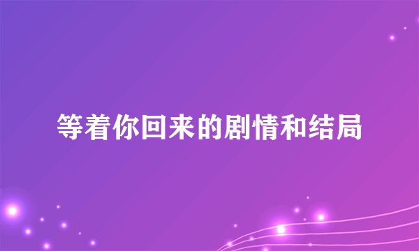 等着你回来的剧情和结局