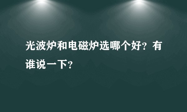 光波炉和电磁炉选哪个好？有谁说一下？