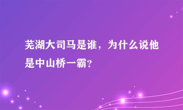 芜湖大司马是谁，为什么说他是中山桥一霸？