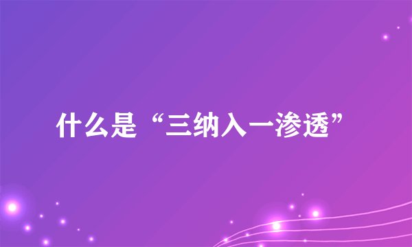 什么是“三纳入一渗透”