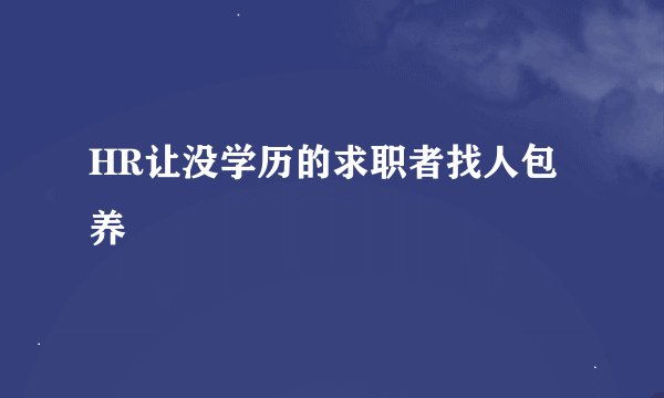 HR让没学历的求职者找人包养