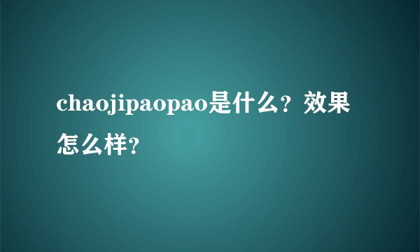 chaojipaopao是什么？效果怎么样？