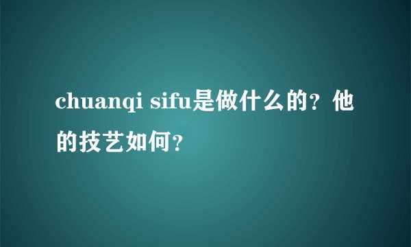 chuanqi sifu是做什么的？他的技艺如何？