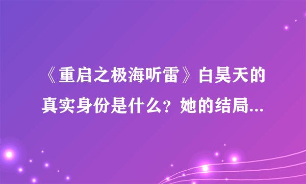 《重启之极海听雷》白昊天的真实身份是什么？她的结局会怎样？