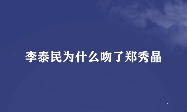 李泰民为什么吻了郑秀晶