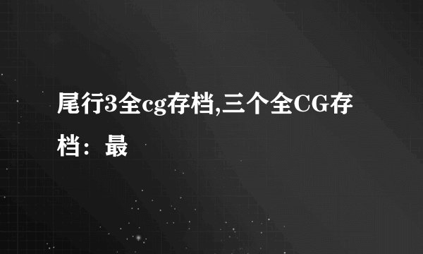 尾行3全cg存档,三个全CG存档：最