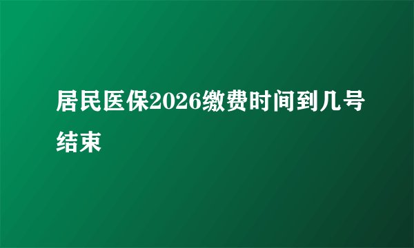 居民医保2026缴费时间到几号结束