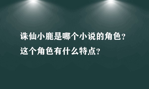 诛仙小鹿是哪个小说的角色？这个角色有什么特点？