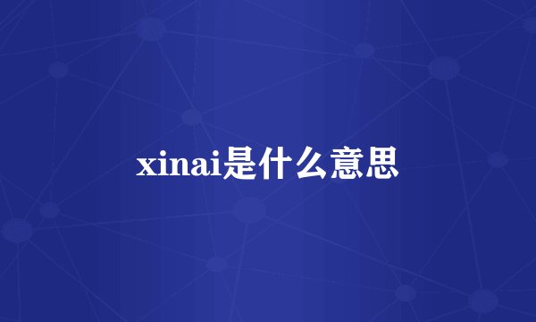 xinai是什么意思