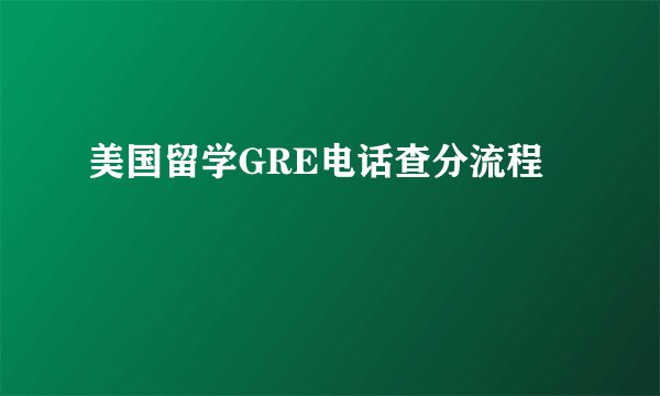 美国留学GRE电话查分流程