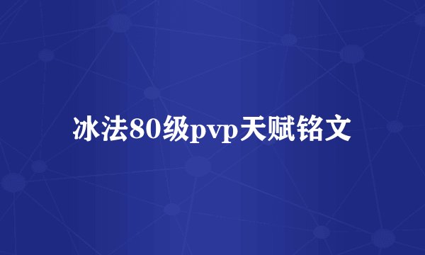 冰法80级pvp天赋铭文