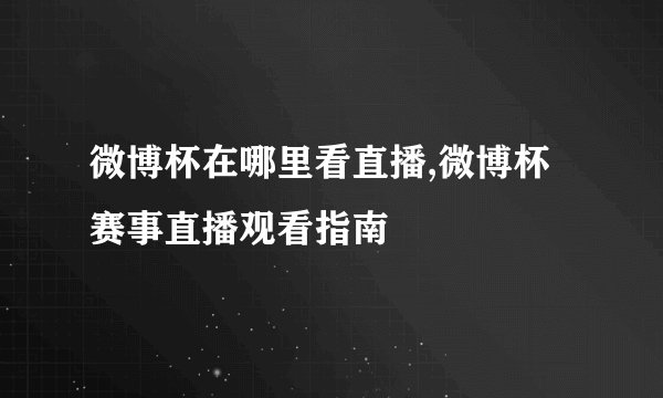 微博杯在哪里看直播,微博杯赛事直播观看指南