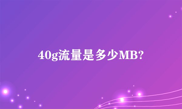 40g流量是多少MB?