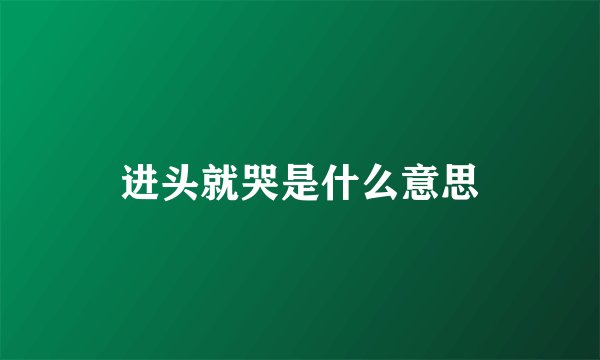 进头就哭是什么意思