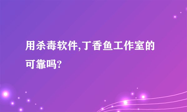 用杀毒软件,丁香鱼工作室的可靠吗?