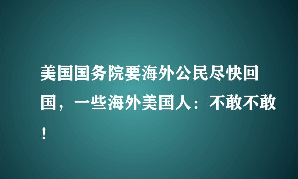 美国国务院要海外公民尽快回国，一些海外美国人：不敢不敢！