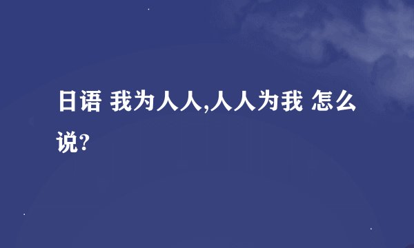 日语 我为人人,人人为我 怎么说?