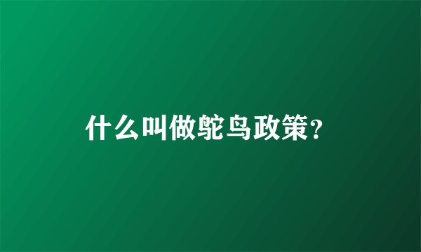 什么叫做鸵鸟政策？