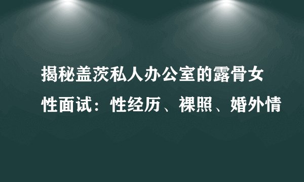 揭秘盖茨私人办公室的露骨女性面试：性经历、裸照、婚外情