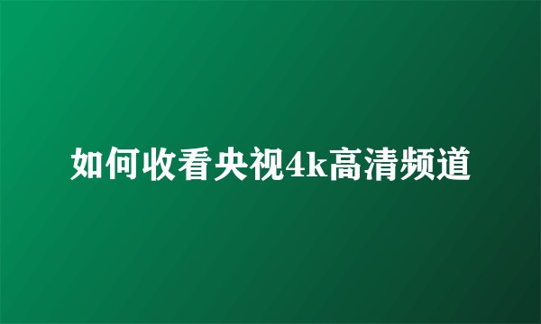 如何收看央视4k高清频道