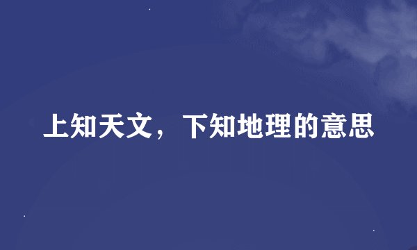 上知天文，下知地理的意思