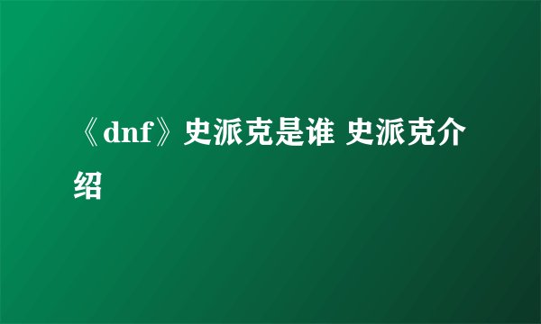 《dnf》史派克是谁 史派克介绍