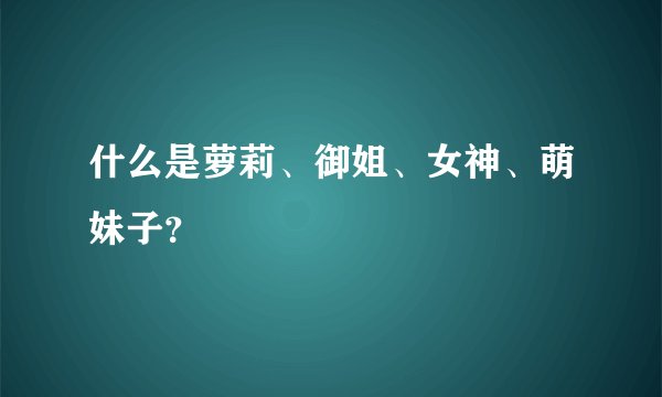 什么是萝莉、御姐、女神、萌妹子？