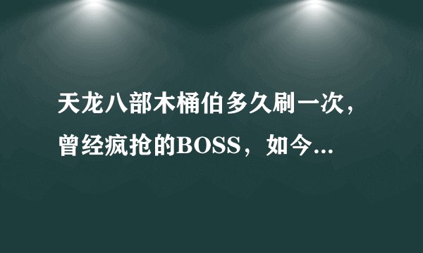 天龙八部木桶伯多久刷一次，曾经疯抢的BOSS，如今谁还记得