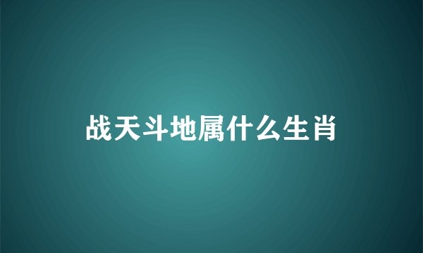 战天斗地属什么生肖