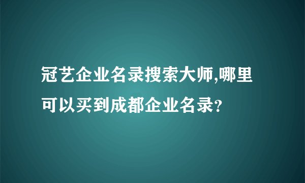 冠艺企业名录搜索大师,哪里可以买到成都企业名录？