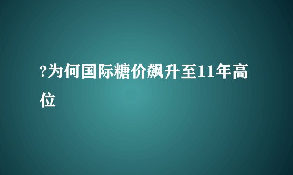 ?为何国际糖价飙升至11年高位