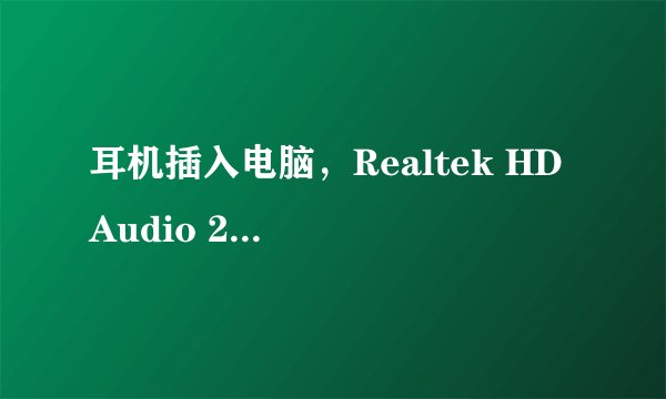 耳机插入电脑，Realtek HD Audio 2nd output在音频管理器显示未插入，怎么办？