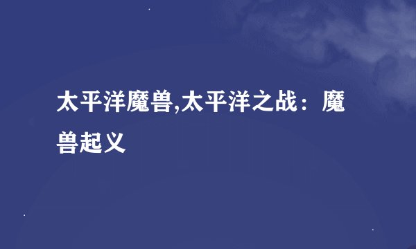 太平洋魔兽,太平洋之战：魔兽起义