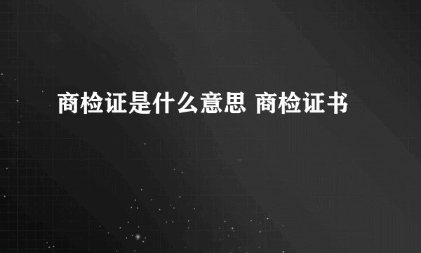 商检证是什么意思 商检证书