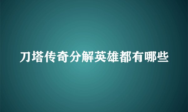 刀塔传奇分解英雄都有哪些