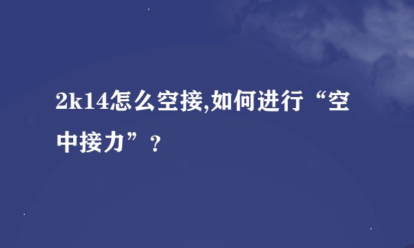 2k14怎么空接,如何进行“空中接力”？