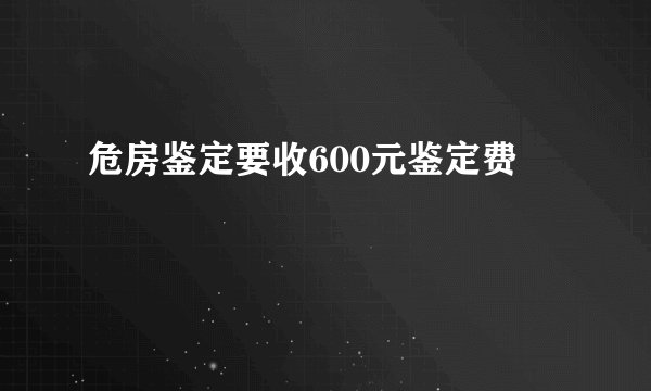 危房鉴定要收600元鉴定费