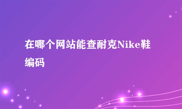 在哪个网站能查耐克Nike鞋编码