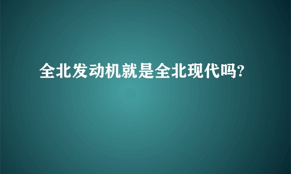 全北发动机就是全北现代吗?