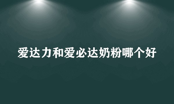 爱达力和爱必达奶粉哪个好