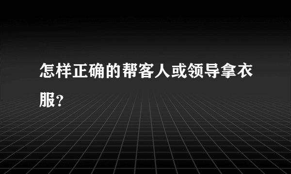 怎样正确的帮客人或领导拿衣服？