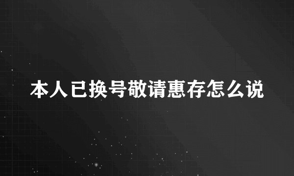 本人已换号敬请惠存怎么说