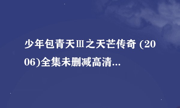 少年包青天Ⅲ之天芒传奇 (2006)全集未删减高清版免费下载