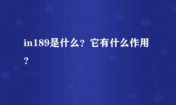 in189是什么？它有什么作用？