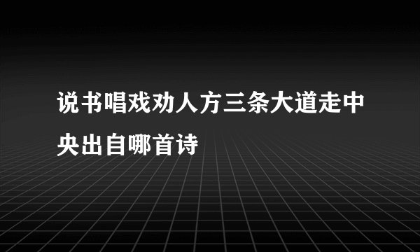 说书唱戏劝人方三条大道走中央出自哪首诗
