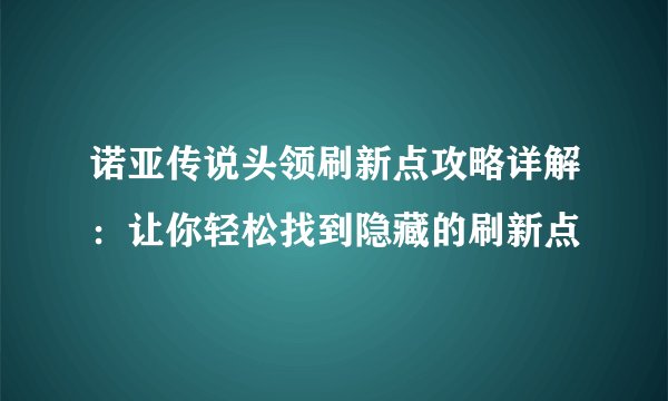 诺亚传说头领刷新点攻略详解：让你轻松找到隐藏的刷新点